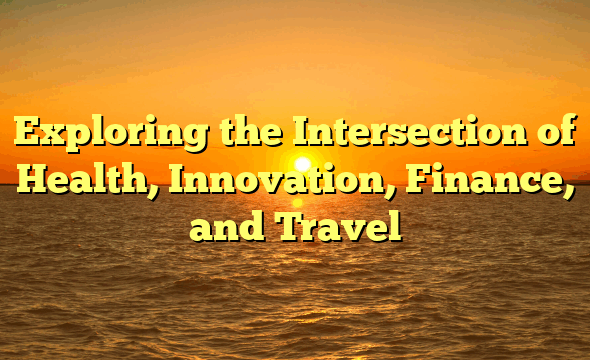 Exploring the Intersection of Health, Innovation, Finance, and Travel
