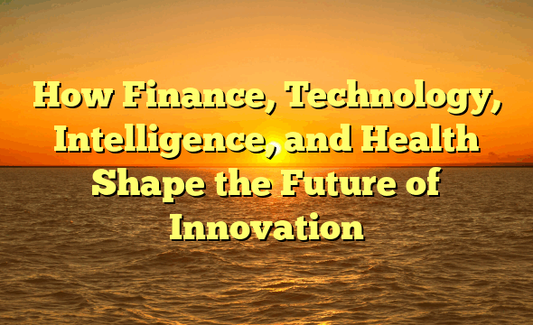 How Finance, Technology, Intelligence, and Health Shape the Future of Innovation