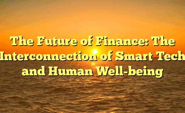 The Future of Finance: The Interconnection of Smart Tech and Human Well-being