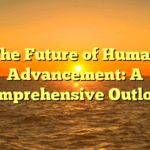 The Future of Human Advancement: A Comprehensive Outlook