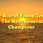 ﻿The Rise of Young Tennis Stars: The Next Generation of Champions