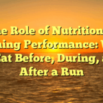The Role of Nutrition in Running Performance: What to Eat Before, During, and After a Run
