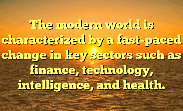 The modern world is characterized by a fast-paced change in key sectors such as finance, technology, intelligence, and health.