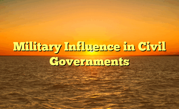 Military Influence in Civil Governments
