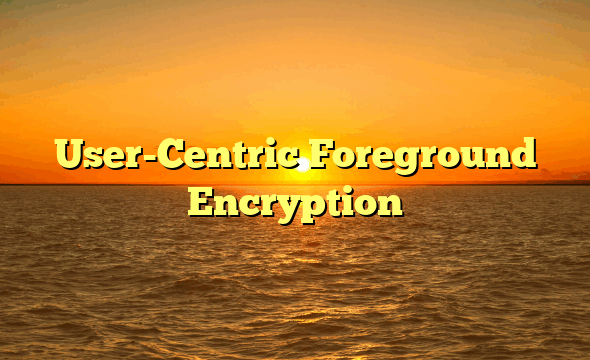 User-Centric Foreground Encryption