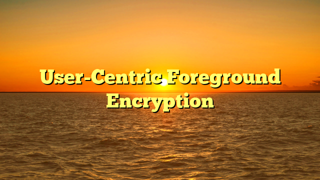 User-Centric Foreground Encryption