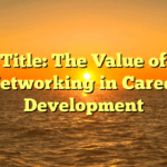 Title: The Value of Networking in Career Development