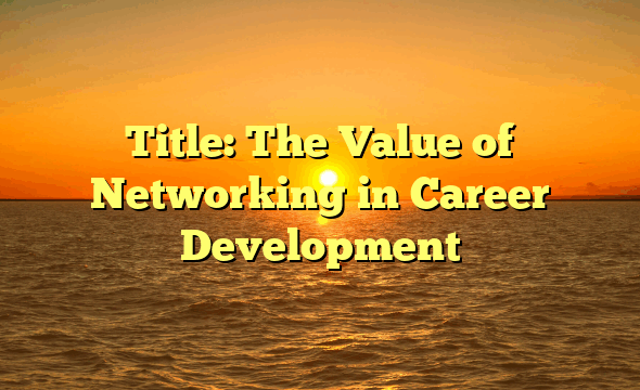 Title: The Value of Networking in Career Development