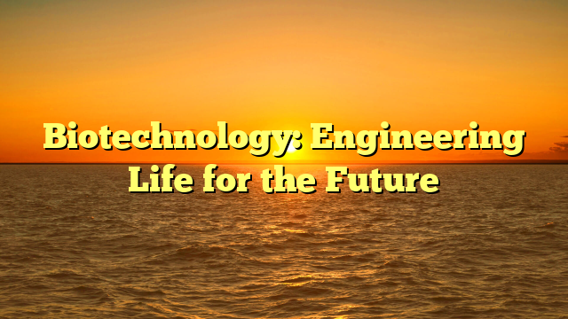 Biotechnology: Engineering Life for the Future