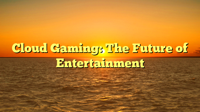 Cloud Gaming: The Future of Entertainment