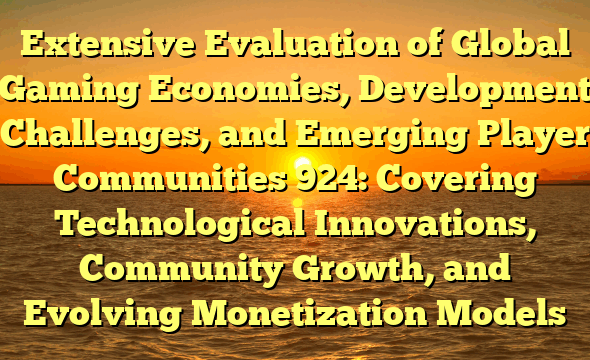 Extensive Evaluation of Global Gaming Economies, Development Challenges, and Emerging Player Communities 924: Covering Technological Innovations, Community Growth, and Evolving Monetization Models