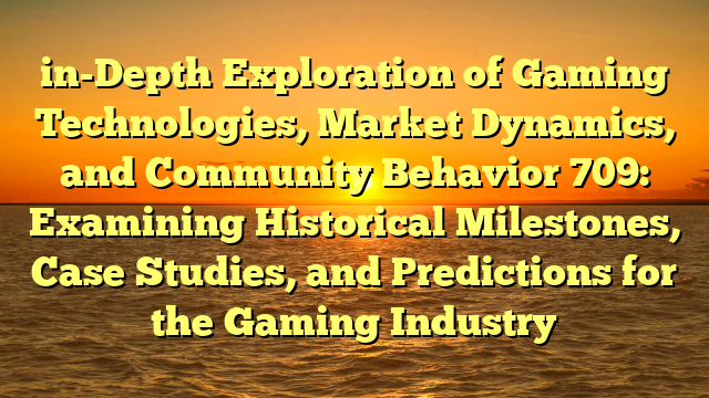 in-Depth Exploration of Gaming Technologies, Market Dynamics, and Community Behavior 709: Examining Historical Milestones, Case Studies, and Predictions for the Gaming Industry