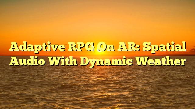 Adaptive RPG On AR: Spatial Audio With Dynamic Weather