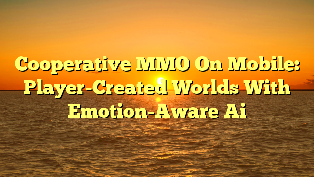 Cooperative MMO On Mobile: Player-Created Worlds With Emotion-Aware Ai