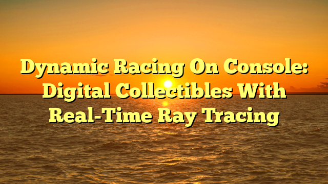 Dynamic Racing On Console: Digital Collectibles With Real-Time Ray Tracing