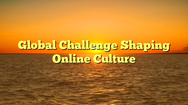 Global Challenge Shaping Online Culture