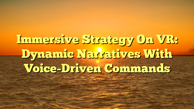 Immersive Strategy On VR: Dynamic Narratives With Voice-Driven Commands