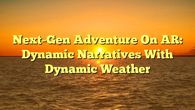 Next-Gen Adventure On AR: Dynamic Narratives With Dynamic Weather