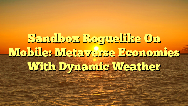Sandbox Roguelike On Mobile: Metaverse Economies With Dynamic Weather