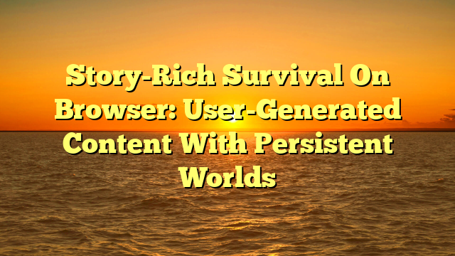 Story-Rich Survival On Browser: User-Generated Content With Persistent Worlds