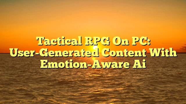 Tactical RPG On PC: User-Generated Content With Emotion-Aware Ai
