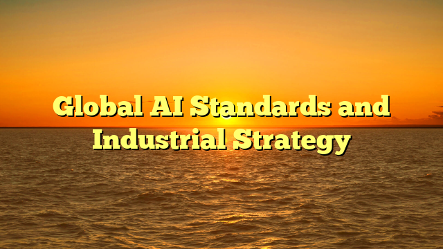 Global AI Standards and Industrial Strategy