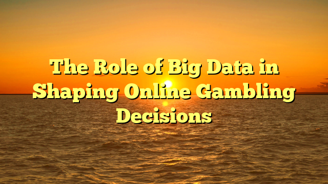 The Role of Big Data in Shaping Online Gambling Decisions