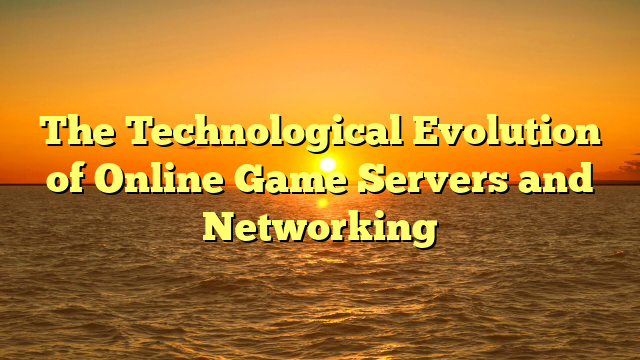The Technological Evolution of Online Game Servers and Networking