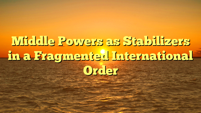 Middle Powers as Stabilizers in a Fragmented International Order