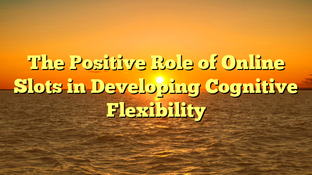 The Positive Role of Online Slots in Developing Cognitive Flexibility
