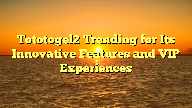 Tototogel2 Trending for Its Innovative Features and VIP Experiences