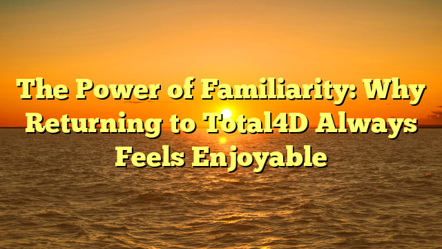 The Power of Familiarity: Why Returning to Total4D Always Feels Enjoyable