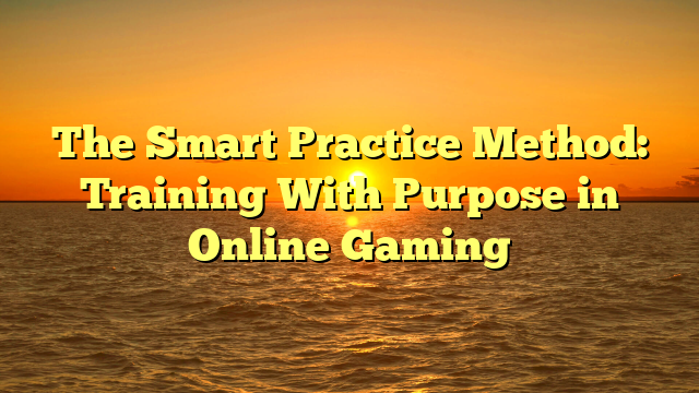 The Smart Practice Method: Training With Purpose in Online Gaming