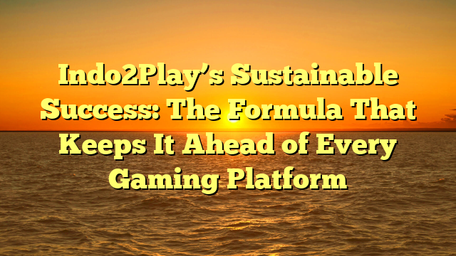 Indo2Play’s Sustainable Success: The Formula That Keeps It Ahead of Every Gaming Platform