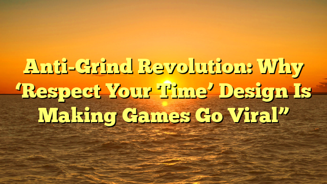 Anti-Grind Revolution: Why ‘Respect Your Time’ Design Is Making Games Go Viral”
