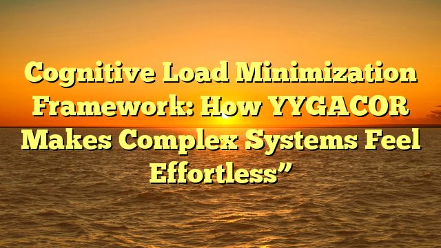 Cognitive Load Minimization Framework: How YYGACOR Makes Complex Systems Feel Effortless”