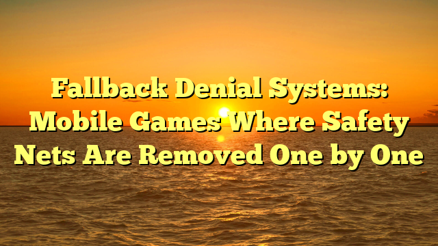 Fallback Denial Systems: Mobile Games Where Safety Nets Are Removed One by One