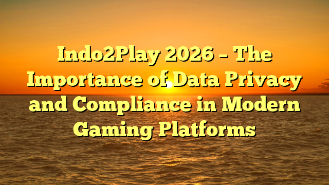 Indo2Play 2026 – The Importance of Data Privacy and Compliance in Modern Gaming Platforms