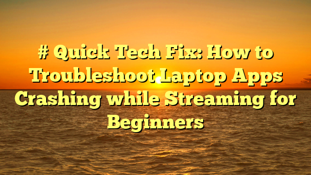 # Quick Tech Fix: How to Troubleshoot Laptop Apps Crashing while Streaming for Beginners