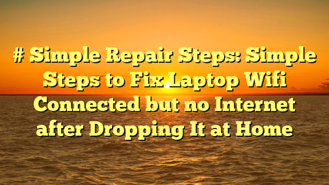 # Simple Repair Steps: Simple Steps to Fix Laptop Wifi Connected but no Internet after Dropping It at Home