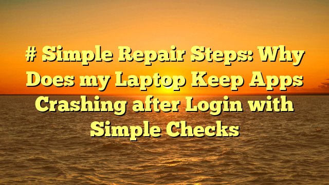 # Simple Repair Steps: Why Does my Laptop Keep Apps Crashing after Login with Simple Checks