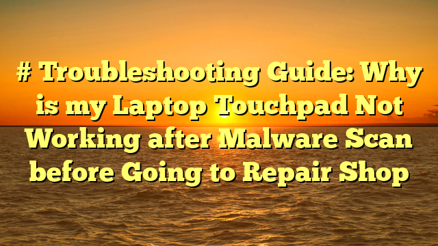 # Troubleshooting Guide: Why is my Laptop Touchpad Not Working after Malware Scan before Going to Repair Shop