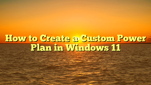 How to Create a Custom Power Plan in Windows 11