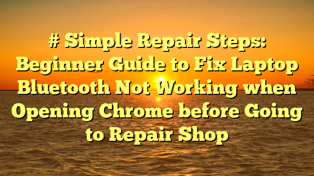 # Simple Repair Steps: Beginner Guide to Fix Laptop Bluetooth Not Working when Opening Chrome before Going to Repair Shop