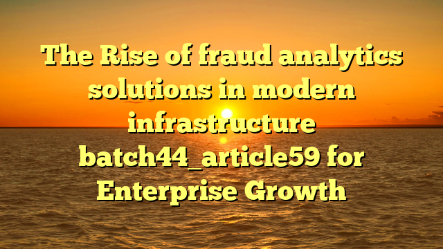 The Rise of fraud analytics solutions in modern infrastructure batch44_article59 for Enterprise Growth