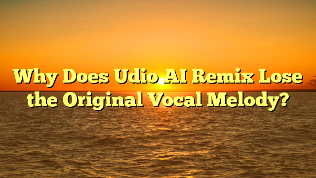 Why Does Udio AI Remix Lose the Original Vocal Melody?
